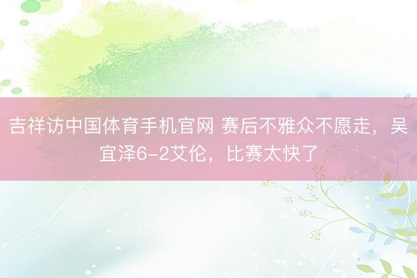 吉祥访中国体育手机官网 赛后不雅众不愿走，吴宜泽6-2艾伦，比赛太快了