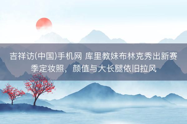 吉祥访(中国)手机网 库里教妹布林克秀出新赛季定妆照，颜值与大长腿依旧拉风