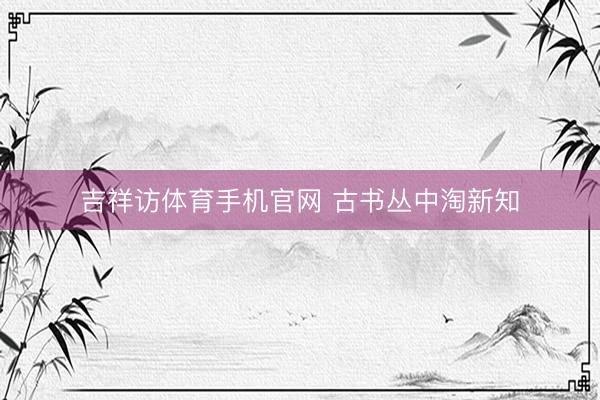 吉祥访体育手机官网 古书丛中淘新知