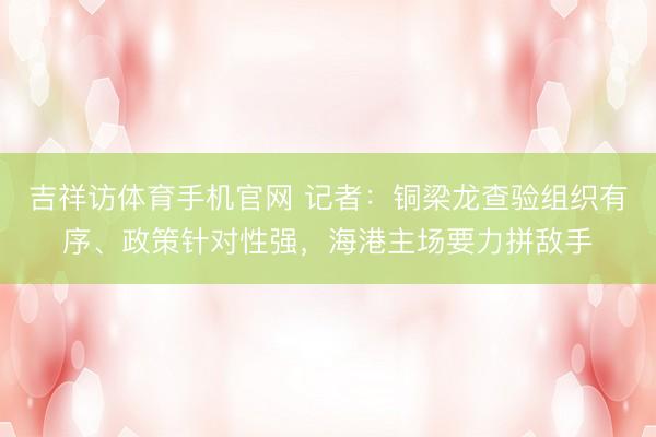 吉祥访体育手机官网 记者：铜梁龙查验组织有序、政策针对性强，海港主场要力拼敌手
