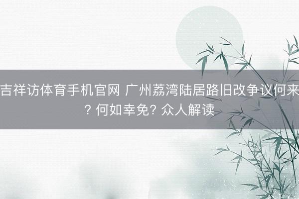 吉祥访体育手机官网 广州荔湾陆居路旧改争议何来? 何如幸免? 众人解读