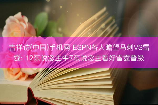 吉祥访(中国)手机网 ESPN各人瞻望马刺VS雷霆: 12东说念主中7东说念主看好雷霆晋级