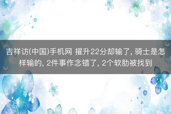 吉祥访(中国)手机网 擢升22分却输了， 骑士是怎样输的， 2件事作念错了， 2个软肋被找到