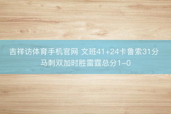 吉祥访体育手机官网 文班41+24卡鲁索31分 马刺双加时胜雷霆总分1-0