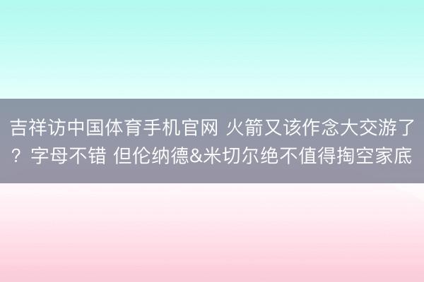 吉祥访中国体育手机官网 火箭又该作念大交游了?字母不错 但伦纳德&米切尔绝不值得掏空家底