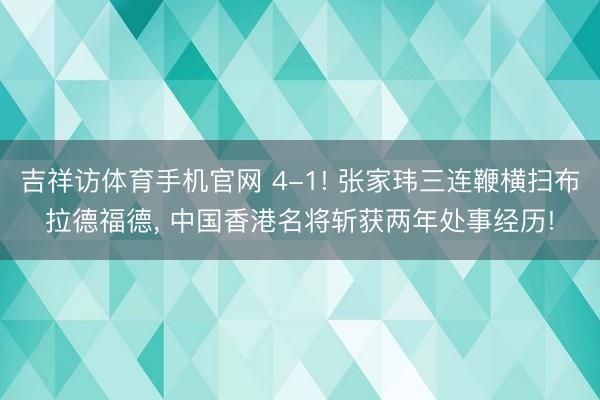 吉祥访体育手机官网 4-1! 张家玮三连鞭横扫布拉德福德， 中国香港名将斩获两年处事经历!