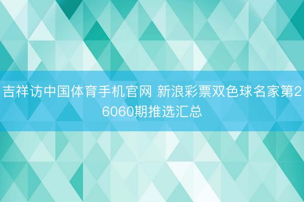 吉祥访中国体育手机官网 新浪彩票双色球名家第26060期推选汇总
