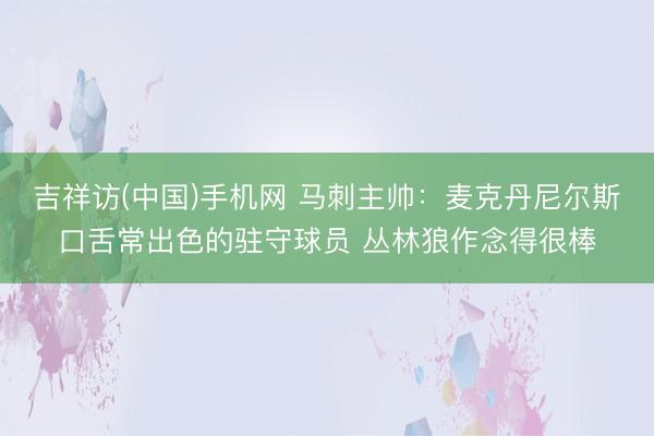 吉祥访(中国)手机网 马刺主帅：麦克丹尼尔斯口舌常出色的驻守球员 丛林狼作念得很棒