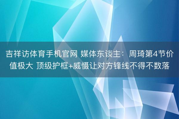 吉祥访体育手机官网 媒体东谈主:周琦第4节价值极大 顶级护框+威慑让对方锋线不得不数落
