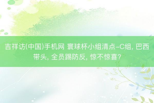 吉祥访(中国)手机网 寰球杯小组清点-C组， 巴西带头， 全员踢防反， 惊不惊喜?