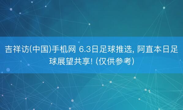 吉祥访(中国)手机网 6.3日足球推选， 阿直本日足球展望共享! (仅供参考)