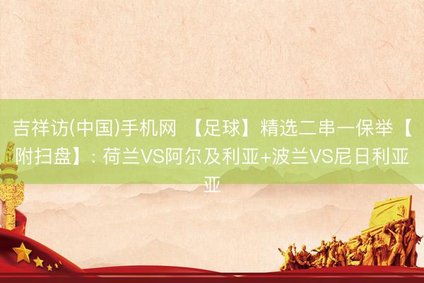 吉祥访(中国)手机网 【足球】精选二串一保举【附扫盘】: 荷兰VS阿尔及利亚+波兰VS尼日利亚