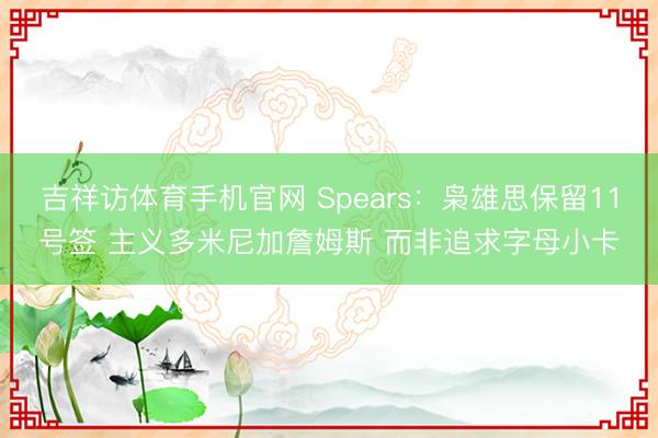 吉祥访体育手机官网 Spears：枭雄思保留11号签 主义多米尼加詹姆斯 而非追求字母小卡