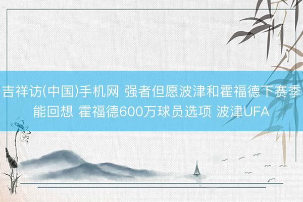 吉祥访(中国)手机网 强者但愿波津和霍福德下赛季能回想 霍福德600万球员选项 波津UFA