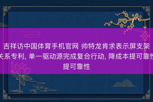 吉祥访中国体育手机官网 帅特龙肯求表示屏支架关系专利， 单一驱动源完成复合行动， 降成本提可靠性
