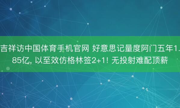 吉祥访中国体育手机官网 好意思记量度阿门五年1.85亿, 以至效仿格林签2+1! 无投射难配顶薪