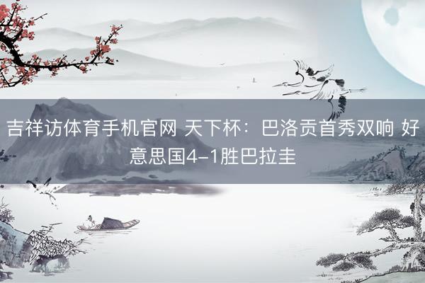 吉祥访体育手机官网 天下杯：巴洛贡首秀双响 好意思国4-1胜巴拉圭