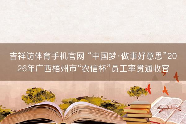 吉祥访体育手机官网 “中国梦·做事好意思”2026年广西梧州市“农信杯”员工率贯通收官