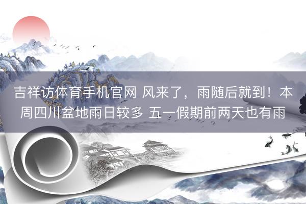 吉祥访体育手机官网 风来了，雨随后就到！本周四川盆地雨日较多 五一假期前两天也有雨