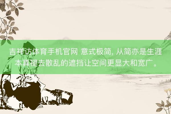 吉祥访体育手机官网 意式极简， 从简亦是生涯本真褪去散乱的遮挡让空间更显大和宽广<a href=