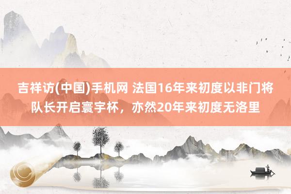 吉祥访(中国)手机网 法国16年来初度以非门将队长开启寰宇杯，亦然20年来初度无洛里
