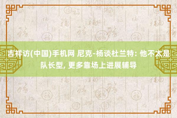 吉祥访(中国)手机网 尼克-杨谈杜兰特: 他不太是队长型， 更多靠场上进展辅导