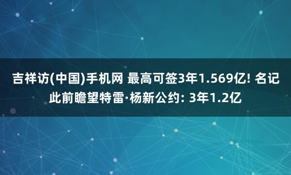 吉祥访(中国)手机网 最高可签3年1.569亿! 名记此前瞻望特雷·杨新公约: 3年1.2亿
