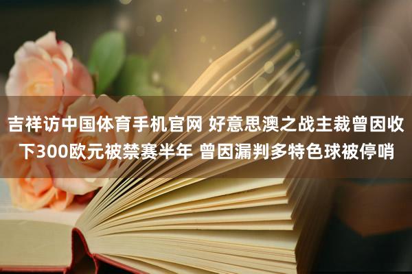 吉祥访中国体育手机官网 好意思澳之战主裁曾因收下300欧元被禁赛半年 曾因漏判多特色球被停哨