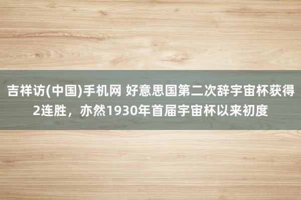 吉祥访(中国)手机网 好意思国第二次辞宇宙杯获得2连胜,亦然1930年首届宇宙杯以来初度